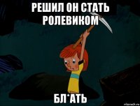 решил он стать ролевиком бл*ать