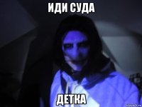 иди суда детка