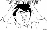 чо за чушь вы несёте? 