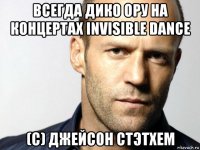 всегда дико ору на концертах invisible dance (c) джейсон стэтхем