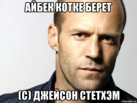 айбек котке берет (с) джейсон стетхэм