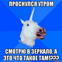 проснулся утром смотрю в зеркало, а это что такое там!???