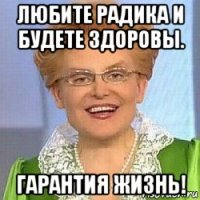 любите радика и будете здоровы. гарантия жизнь!