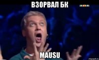 взорвал бк mausu