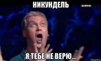 никундель я тебе не верю...