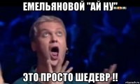 емельяновой "ай ну" это просто шедевр !!