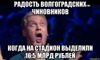 радость волгоградских чиновников когда на стадион выделили 16,5 млрд рублей