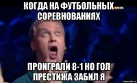 когда на футбольных соревнованиях проиграли 8-1 но гол престижа забил я