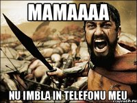 Mamaaaa Nu imbla in telefonu meu