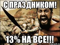 С ПРАЗДНИКОМ! 13% на все!!!