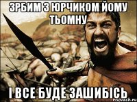 зрбим з юрчиком йому тьомну і все буде зашибісь