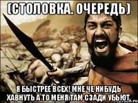 (столовка. очередь) Я быстрее всех! мне че нибудь хавнуть а то меня там сзади убьют