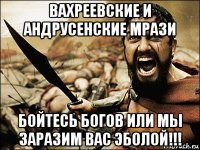 вахреевские и андрусенские мрази бойтесь богов или мы заразим вас эболой!!!