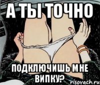 А ТЫ ТОЧНО ПОДКЛЮЧИШЬ МНЕ ВИПКУ?