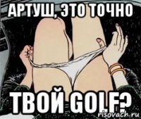 Артуш, это точно твой golf?