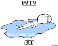 банка 150р