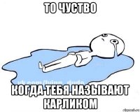 то чуство когда тебя называют карликом