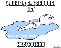 у анны демьяновны нет настроения