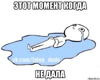 этот момент когда не дала