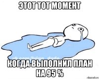 этот тот момент когда выполнил план на 95 %