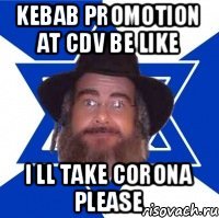 KEBAB PROMOTION AT CDV BE LIKE I LL TAKE CORONA PLEASE