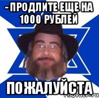 - Продлите еще на 1000 рублей Пожалуйста