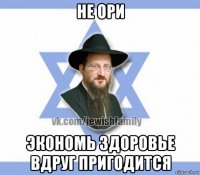 не ори экономь здоровье вдруг пригодится