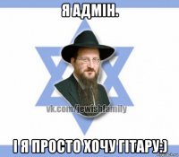я адмін. і я просто хочу гітару:)