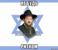 не будь ритком