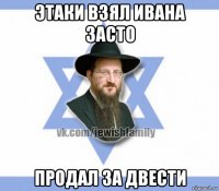 этаки взял ивана засто продал за двести