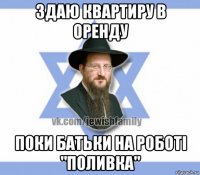 здаю квартиру в оренду поки батьки на роботі "поливка"