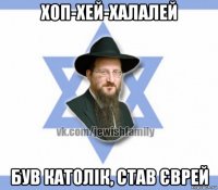 хоп-хей-халалей був католік, став єврей