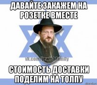 давайте закажем на розетке вместе стоимость доставки поделим на толпу