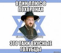 один плюс в похоронах это таки вкусные голубцы