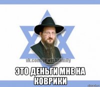  это деньги мне на коврики