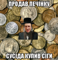 продав печінку сусіда купив сіги