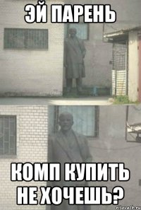 Эй парень комп купить не хочешь?