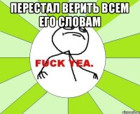 перестал верить всем его словам 