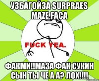 Узбагойза surpraes maze faca Факми!!маза фак сукин сын ты че а а? Лох!!!!