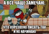 а всё чаще замечаю, что курсовую писать так и не начинаю