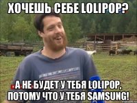 Хочешь себе Lolipop? А не будет у тебя Lolipop, потому что у тебя Samsung!