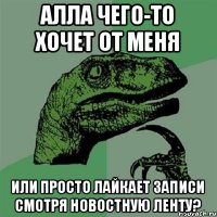 Алла чего-то хочет от меня или просто лайкает записи смотря новостную ленту?