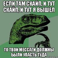 если там скайп, и тут скайп, и тут я вышел то твои мессаги должны были упасть туда