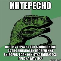 Интересно Почему Украина так беспокоится за правильность проведения выборов, если они отказываются признавать их?