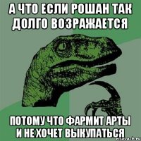 А что если рошан так долго возражается Потому что фармит арты и не хочет выкупаться