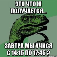 Это что ж получается... Завтра мы учися с 14:15 по 17:45 ?