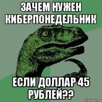 зачем нужен Киберпонедельник если доллар 45 рублей??