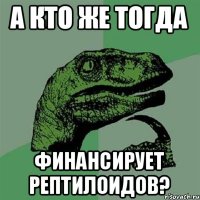 А кто же тогда финансирует рептилоидов?