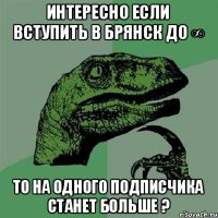 Интересно если вступить в Брянск до ∞ То на одного подписчика станет больше ?