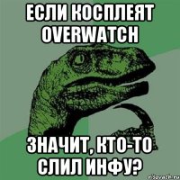 если косплеят overwatch значит, кто-то слил инфу?